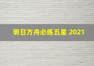 明日方舟必练五星 2021